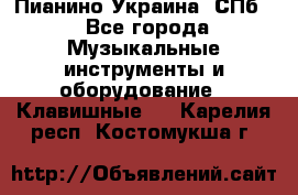 Пианино Украина. СПб. - Все города Музыкальные инструменты и оборудование » Клавишные   . Карелия респ.,Костомукша г.